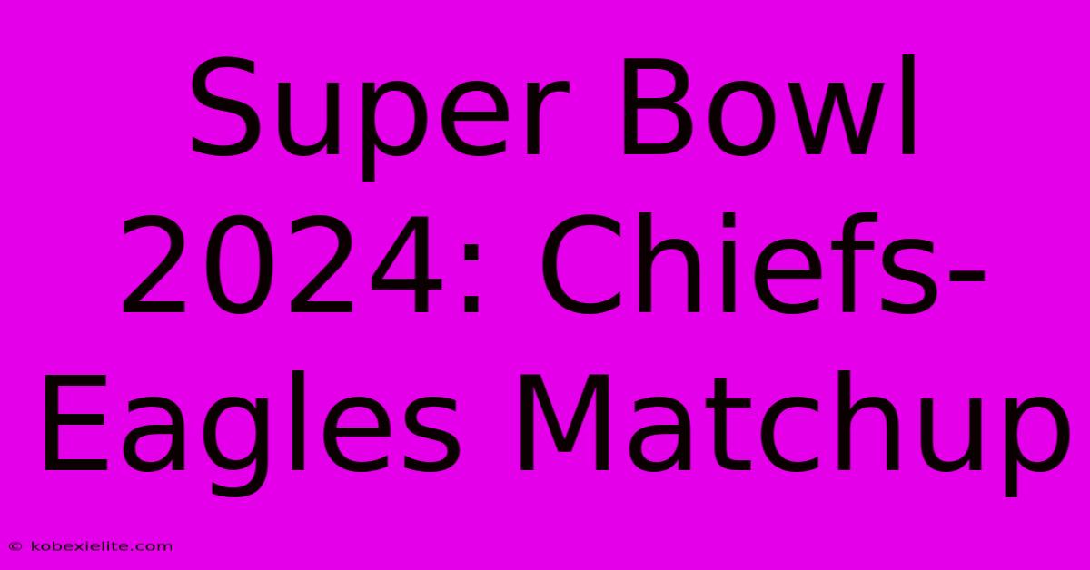 Super Bowl 2024: Chiefs-Eagles Matchup