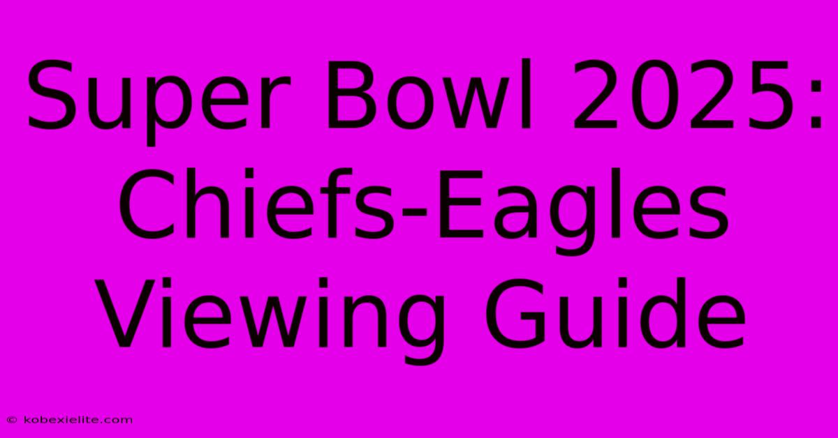 Super Bowl 2025: Chiefs-Eagles Viewing Guide