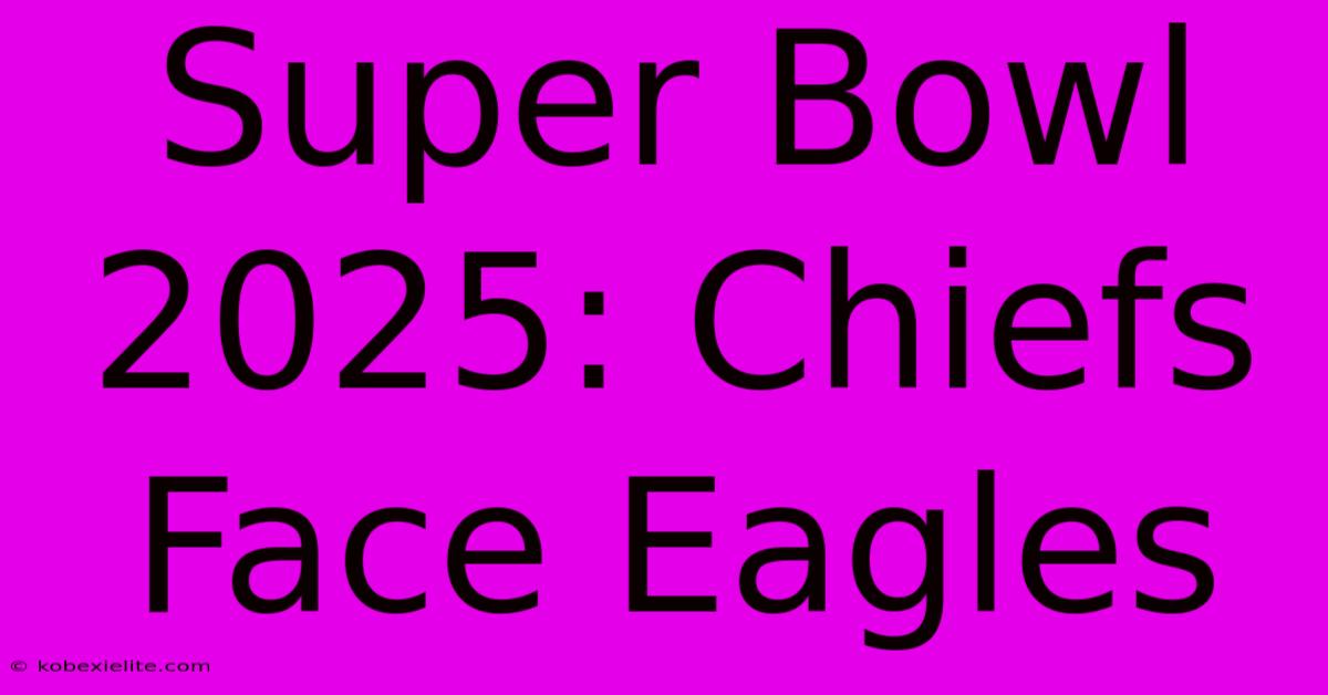 Super Bowl 2025: Chiefs Face Eagles