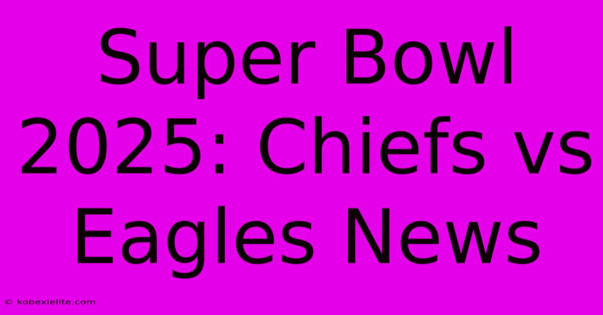 Super Bowl 2025: Chiefs Vs Eagles News