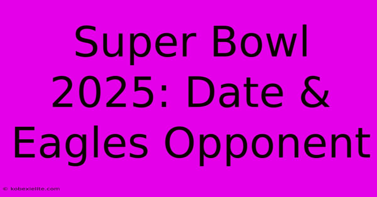 Super Bowl 2025: Date & Eagles Opponent