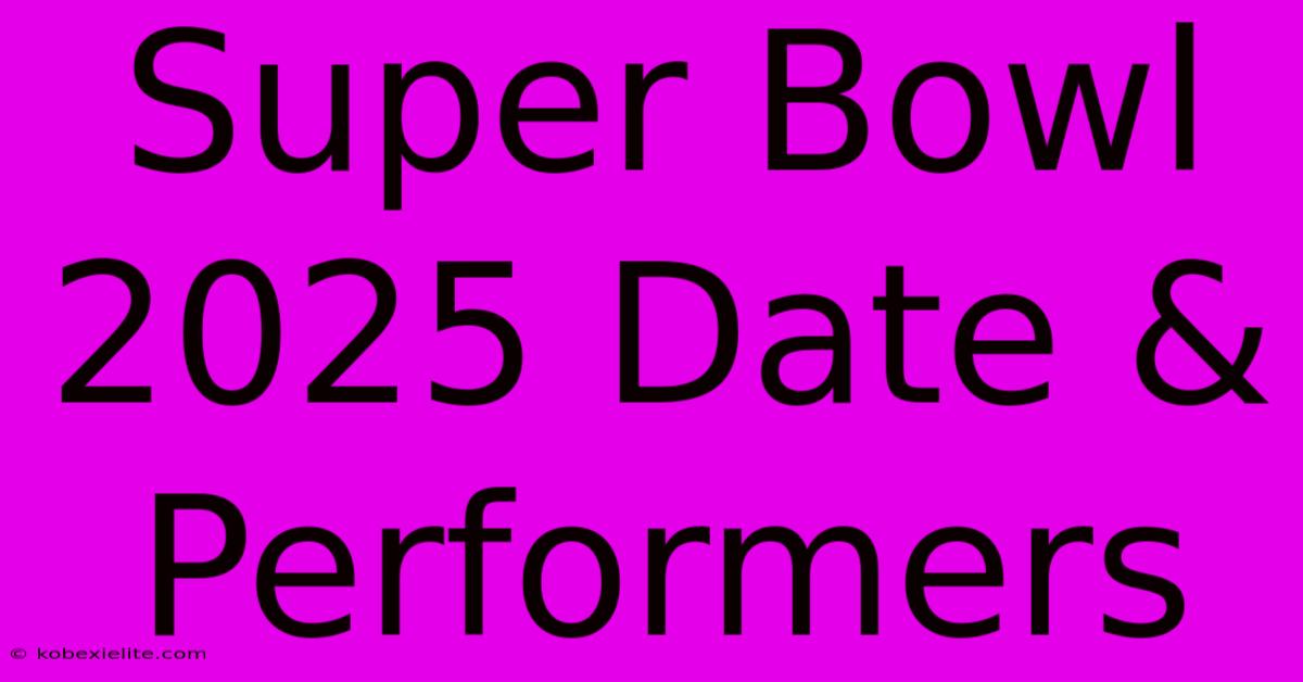 Super Bowl 2025 Date & Performers