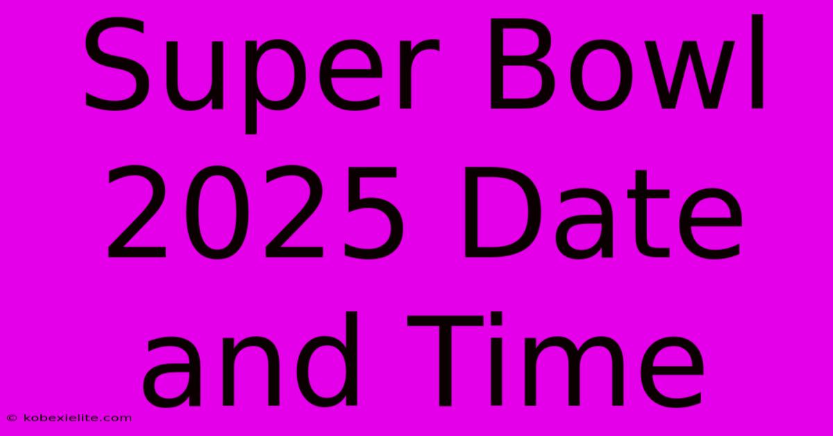 Super Bowl 2025 Date And Time