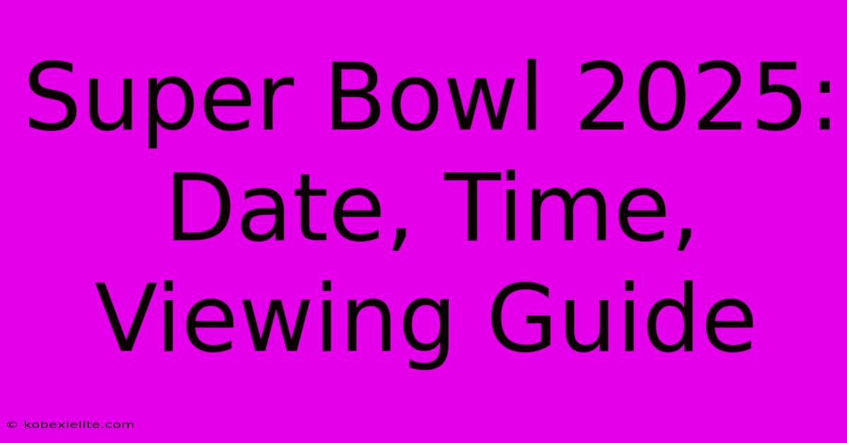 Super Bowl 2025: Date, Time, Viewing Guide