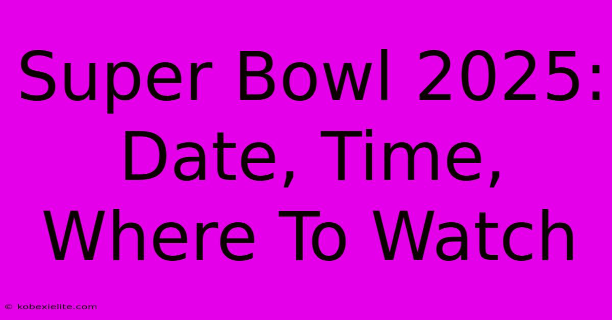 Super Bowl 2025: Date, Time, Where To Watch