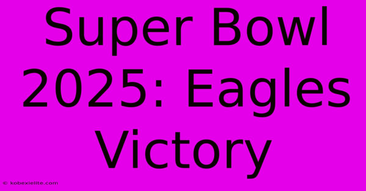 Super Bowl 2025: Eagles Victory