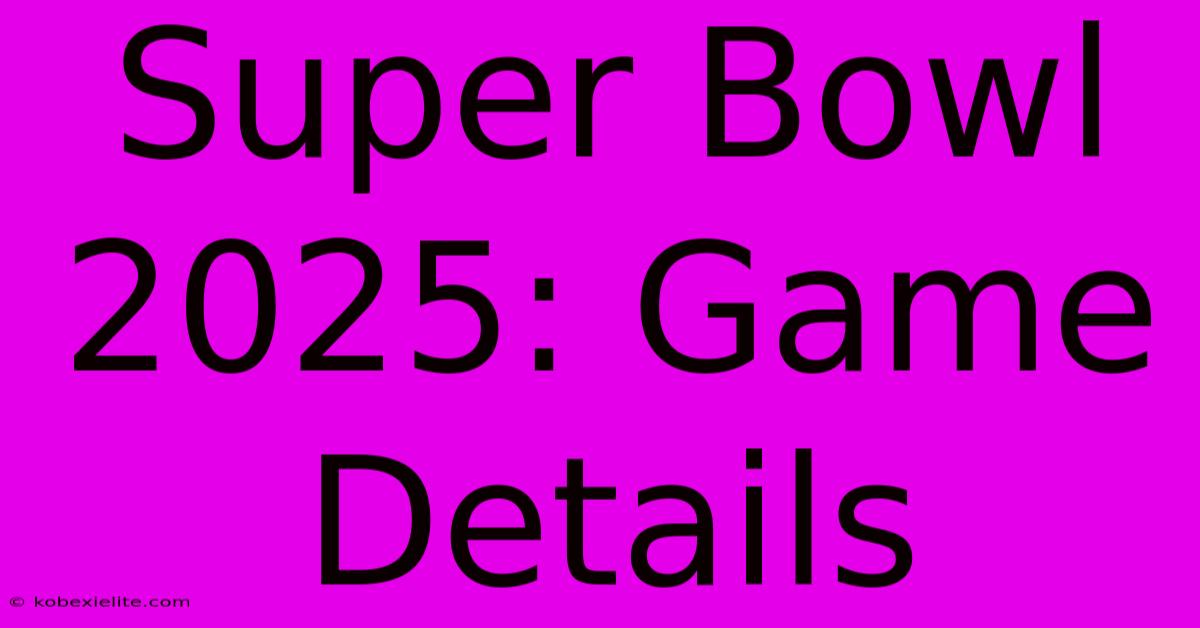 Super Bowl 2025: Game Details