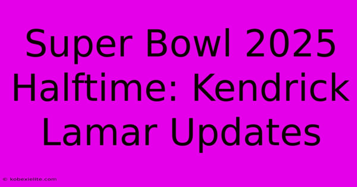 Super Bowl 2025 Halftime: Kendrick Lamar Updates