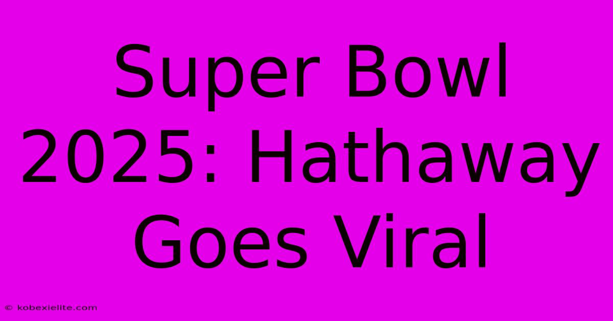 Super Bowl 2025: Hathaway Goes Viral