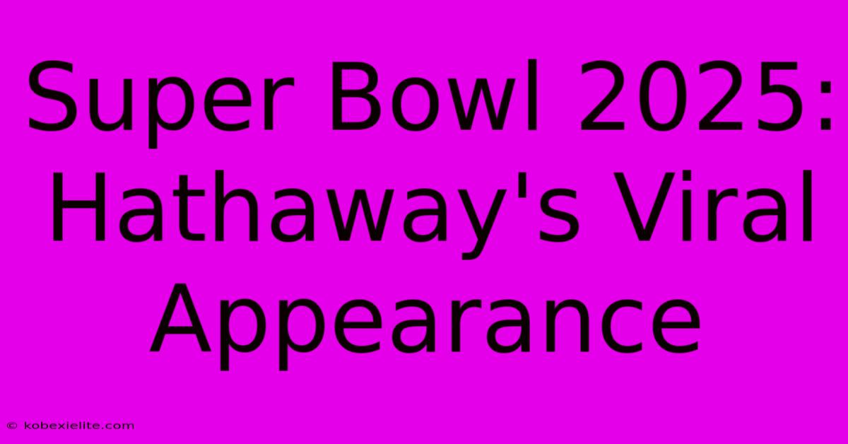 Super Bowl 2025: Hathaway's Viral Appearance