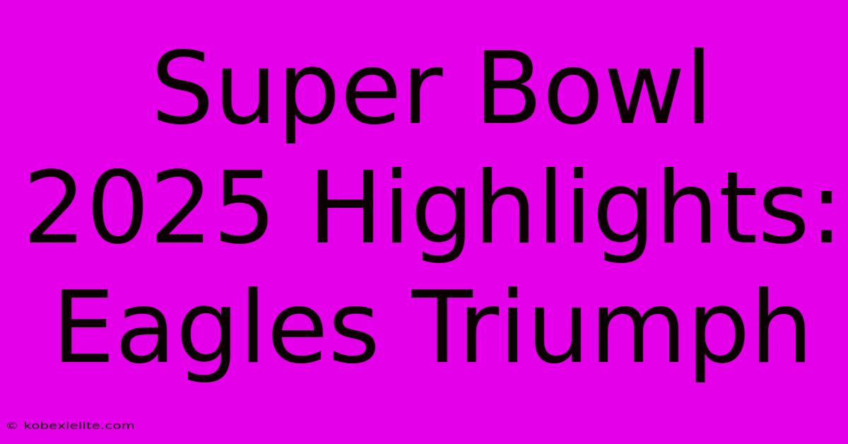 Super Bowl 2025 Highlights: Eagles Triumph