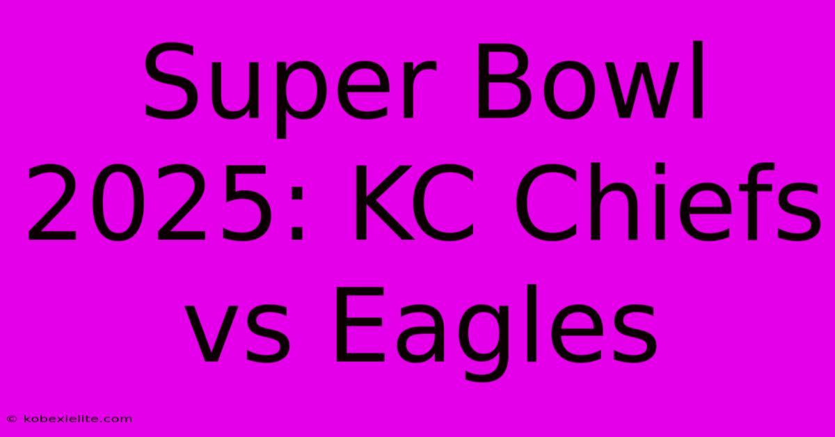 Super Bowl 2025: KC Chiefs Vs Eagles