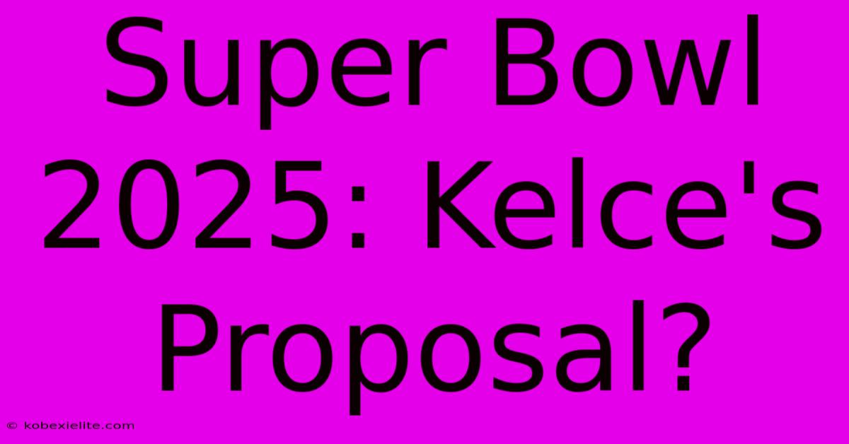 Super Bowl 2025: Kelce's Proposal?