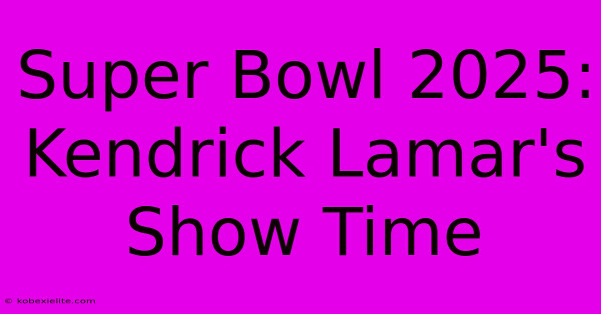 Super Bowl 2025: Kendrick Lamar's Show Time