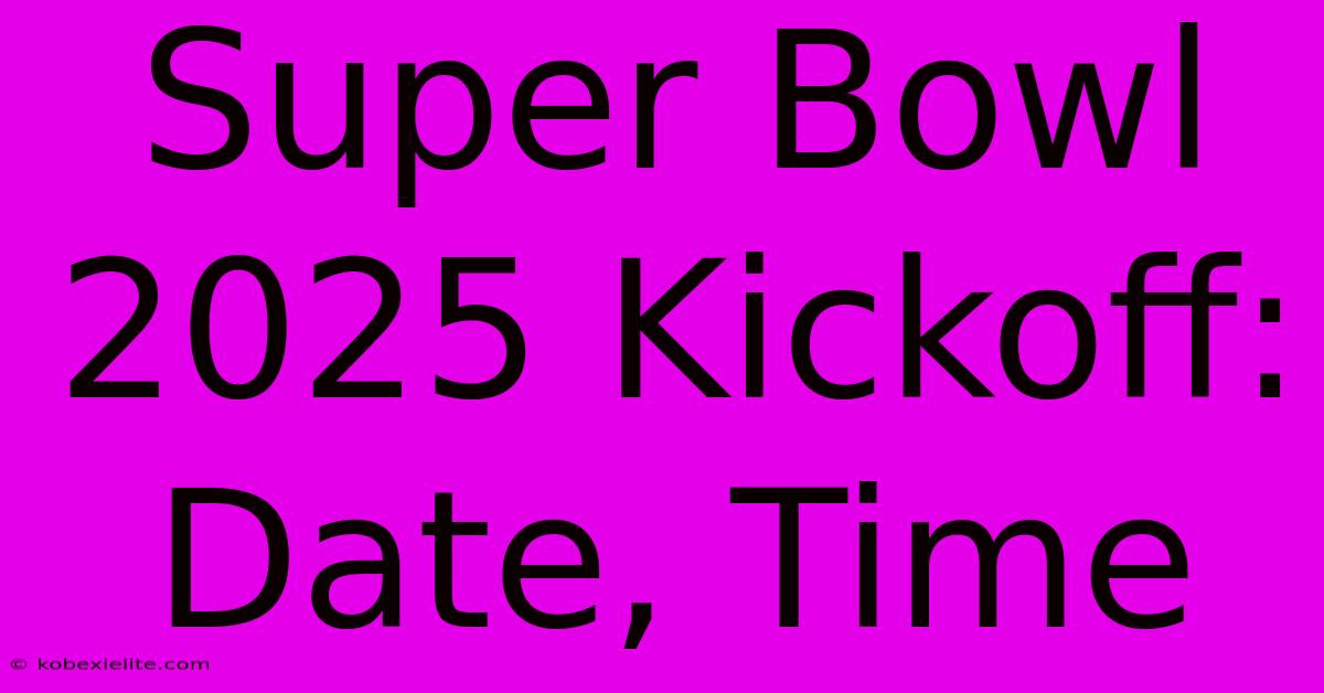 Super Bowl 2025 Kickoff: Date, Time