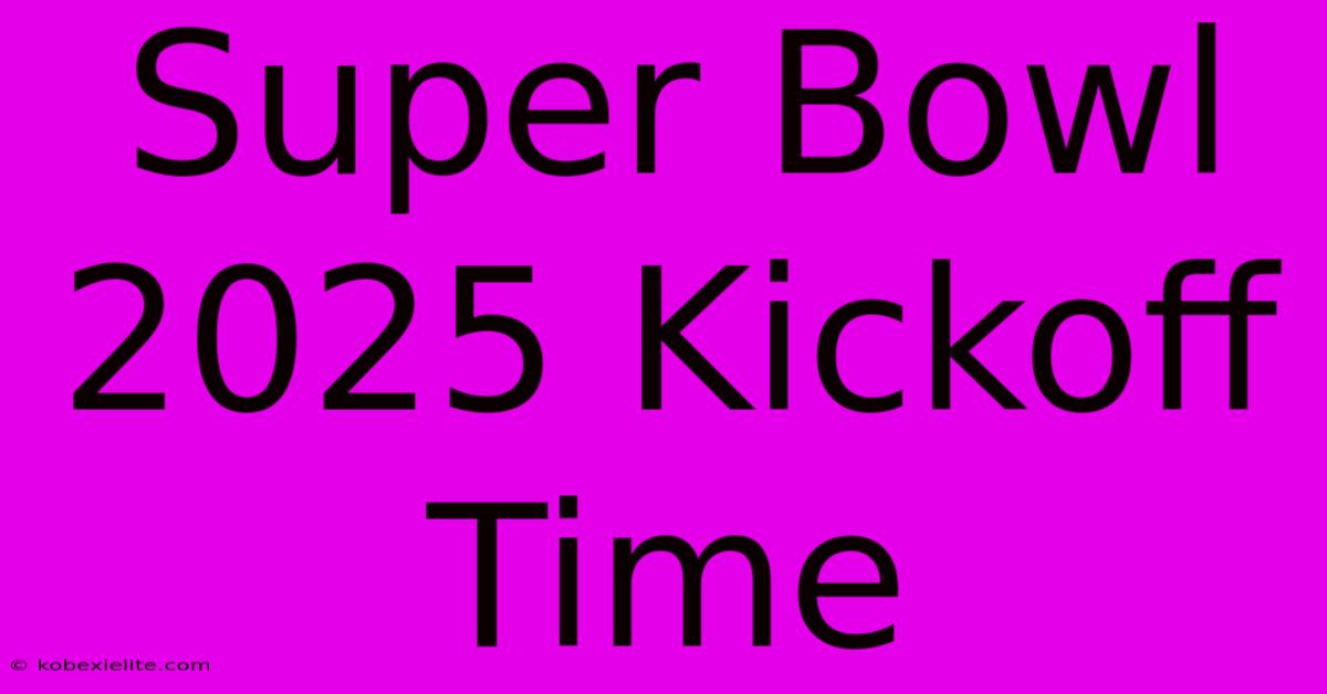 Super Bowl 2025 Kickoff Time