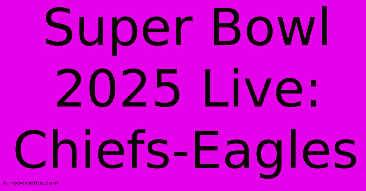 Super Bowl 2025 Live: Chiefs-Eagles