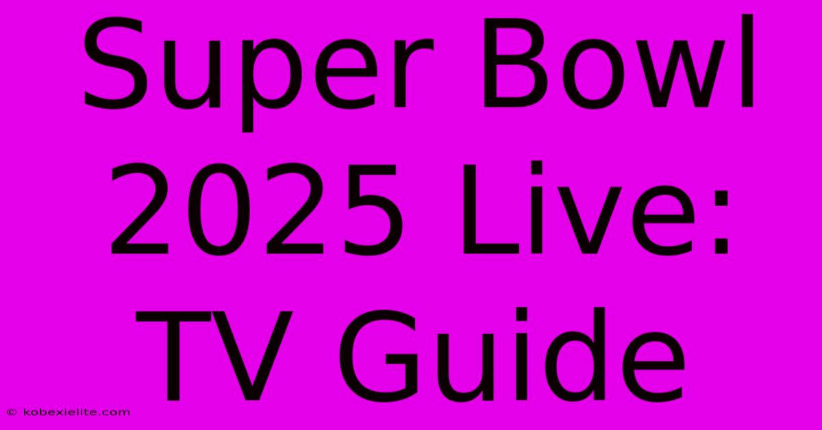 Super Bowl 2025 Live: TV Guide