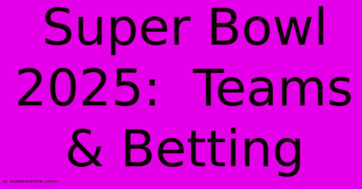 Super Bowl 2025:  Teams & Betting