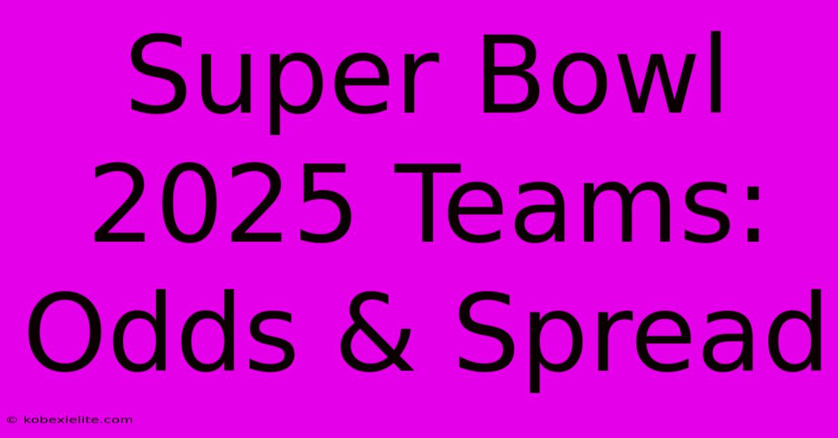 Super Bowl 2025 Teams: Odds & Spread