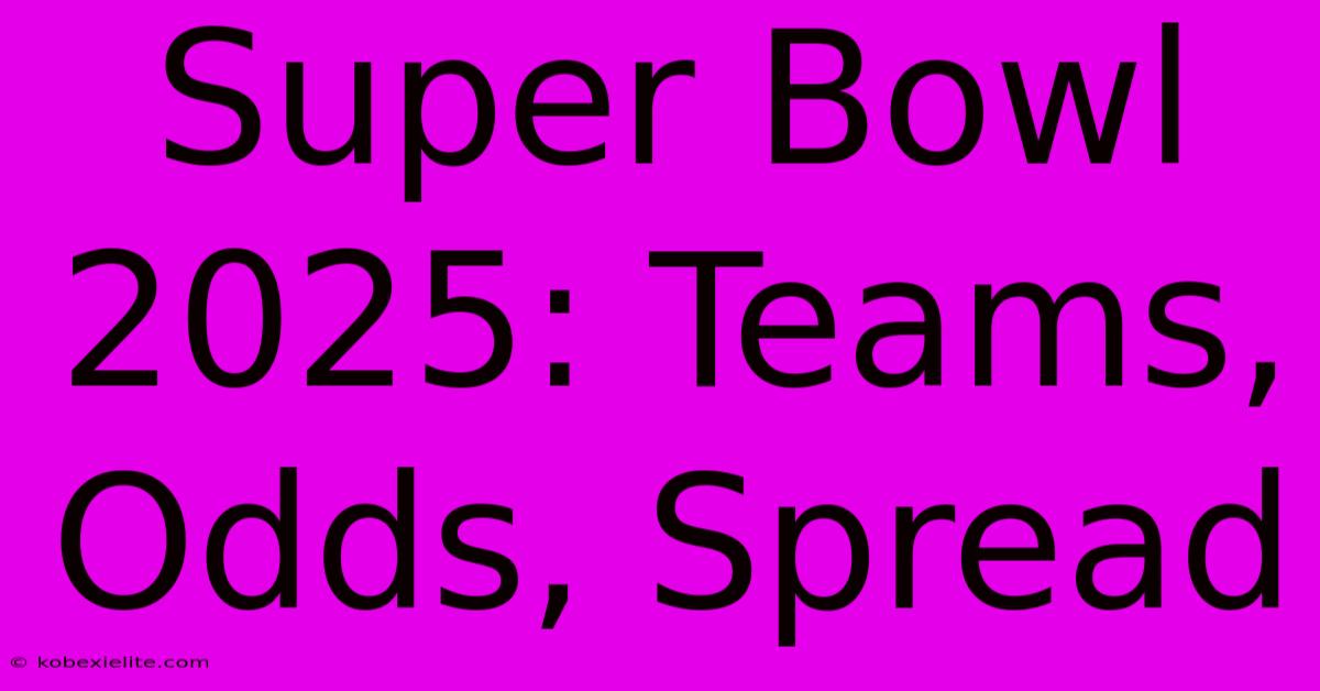 Super Bowl 2025: Teams, Odds, Spread