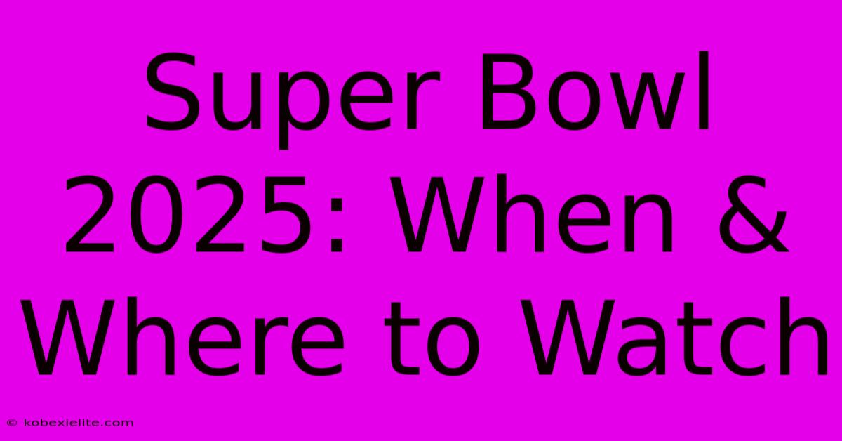 Super Bowl 2025: When & Where To Watch