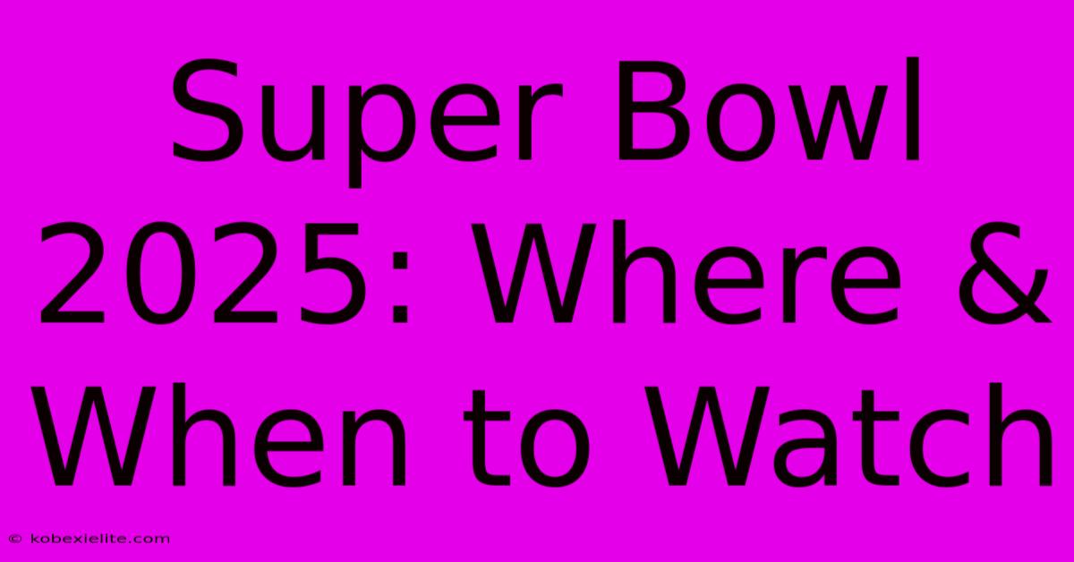 Super Bowl 2025: Where & When To Watch