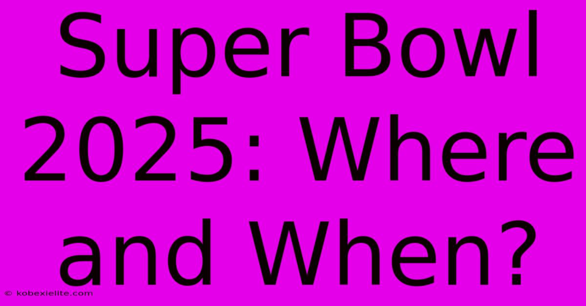 Super Bowl 2025: Where And When?