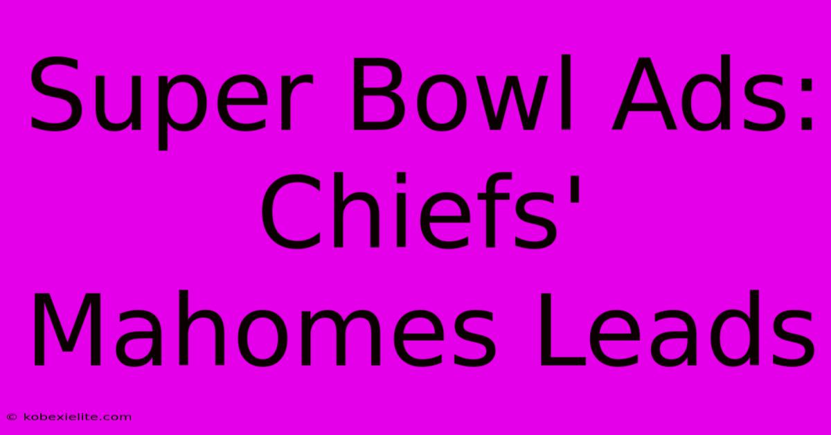 Super Bowl Ads: Chiefs' Mahomes Leads