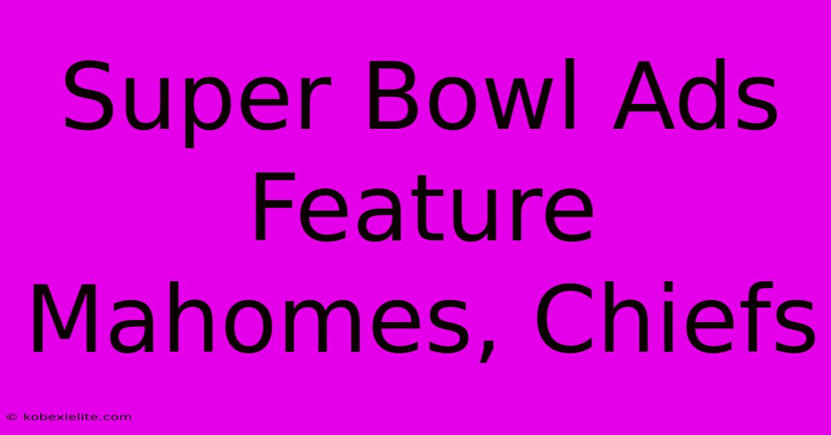 Super Bowl Ads Feature Mahomes, Chiefs