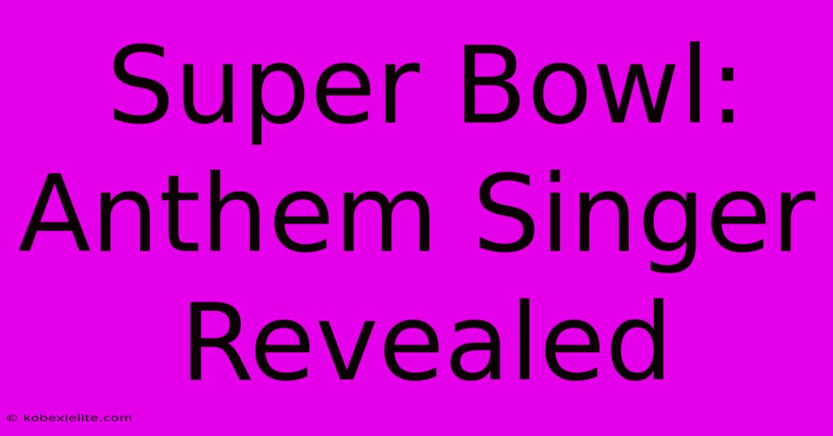 Super Bowl:  Anthem Singer Revealed