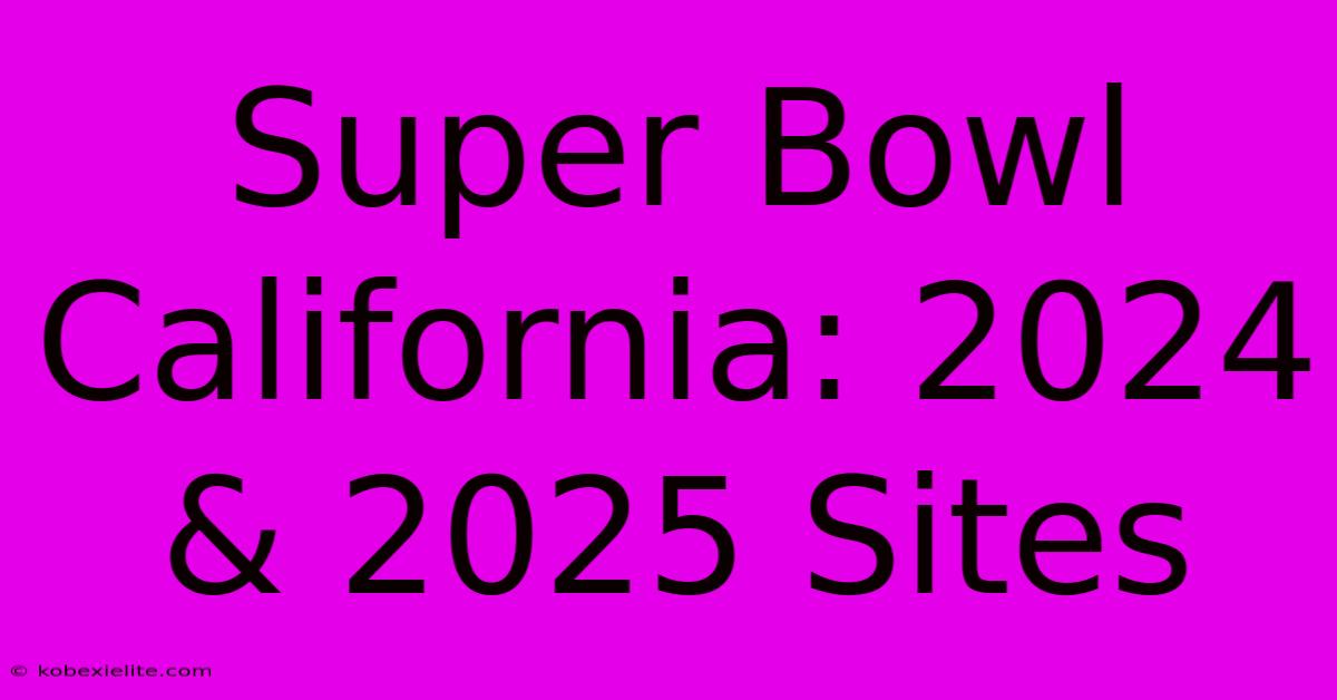 Super Bowl California: 2024 & 2025 Sites