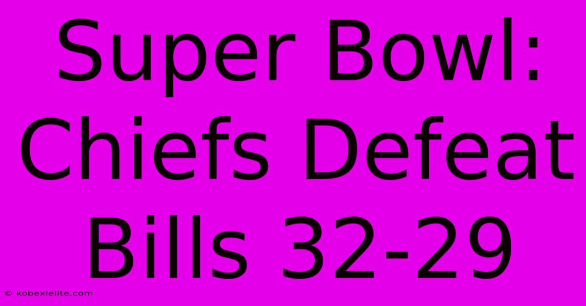 Super Bowl: Chiefs Defeat Bills 32-29