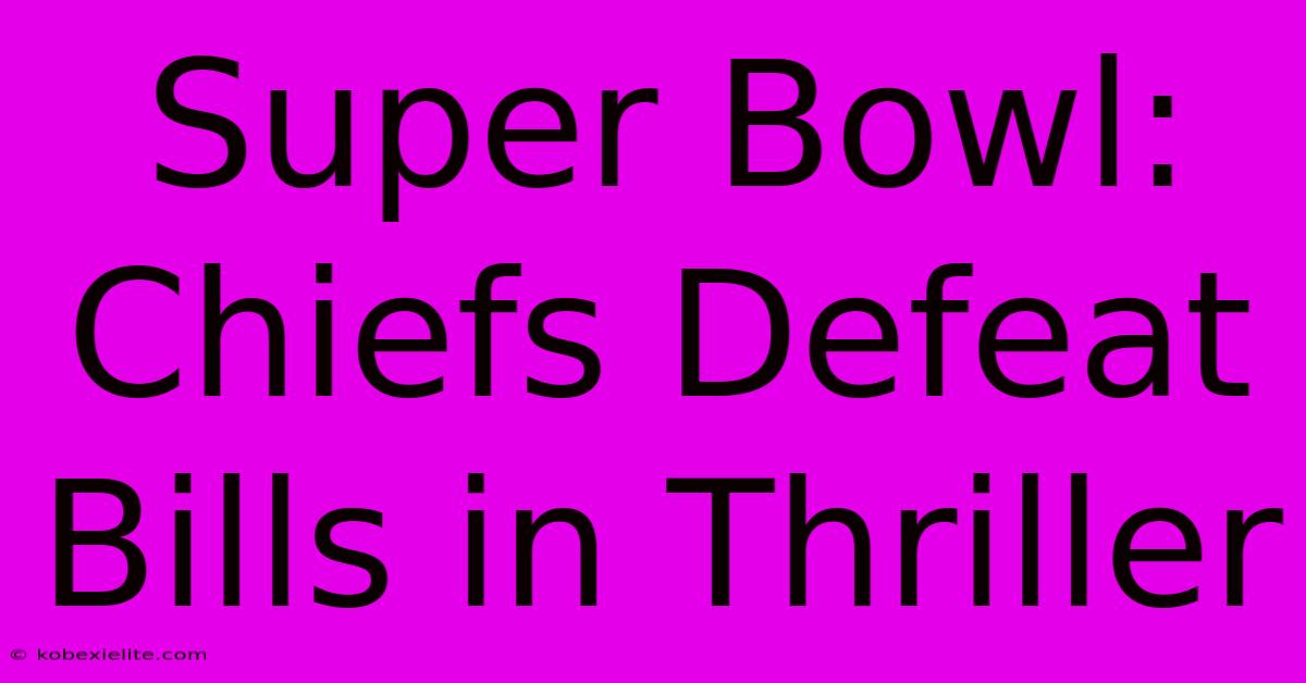 Super Bowl: Chiefs Defeat Bills In Thriller