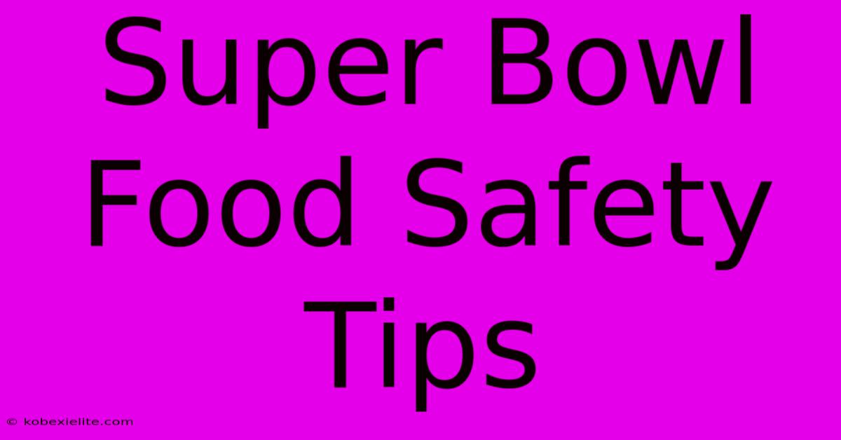 Super Bowl Food Safety Tips