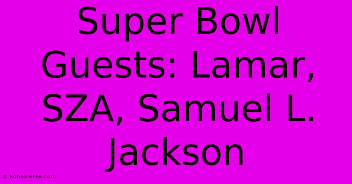 Super Bowl Guests: Lamar, SZA, Samuel L. Jackson