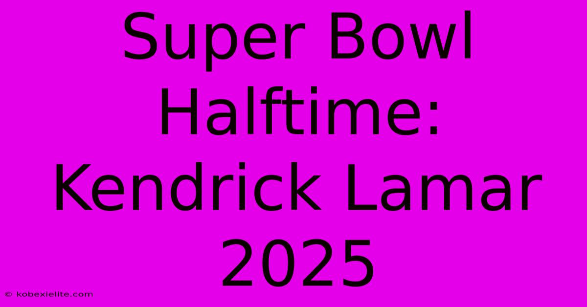 Super Bowl Halftime: Kendrick Lamar 2025