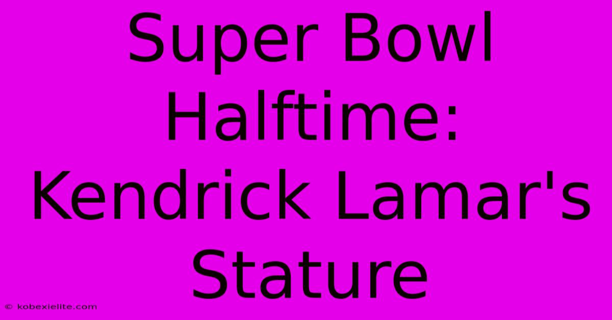 Super Bowl Halftime: Kendrick Lamar's Stature