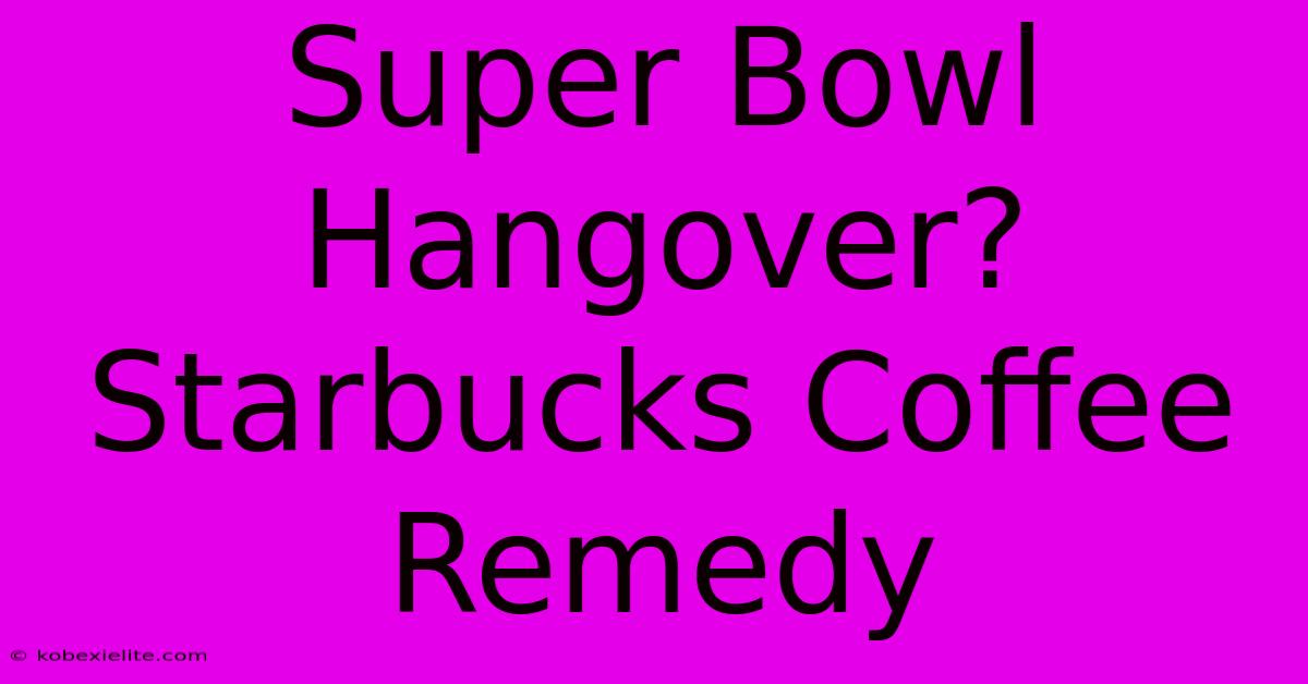 Super Bowl Hangover? Starbucks Coffee Remedy