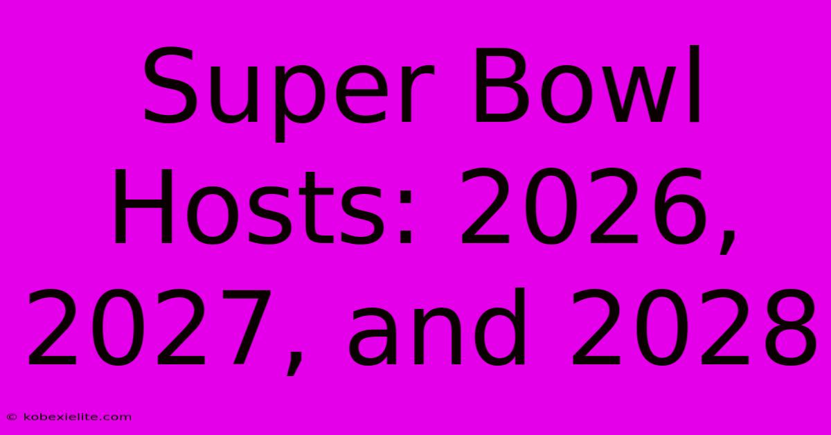 Super Bowl Hosts: 2026, 2027, And 2028