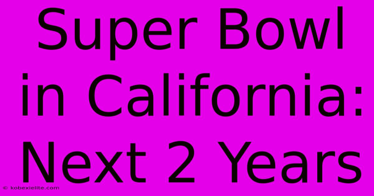 Super Bowl In California: Next 2 Years