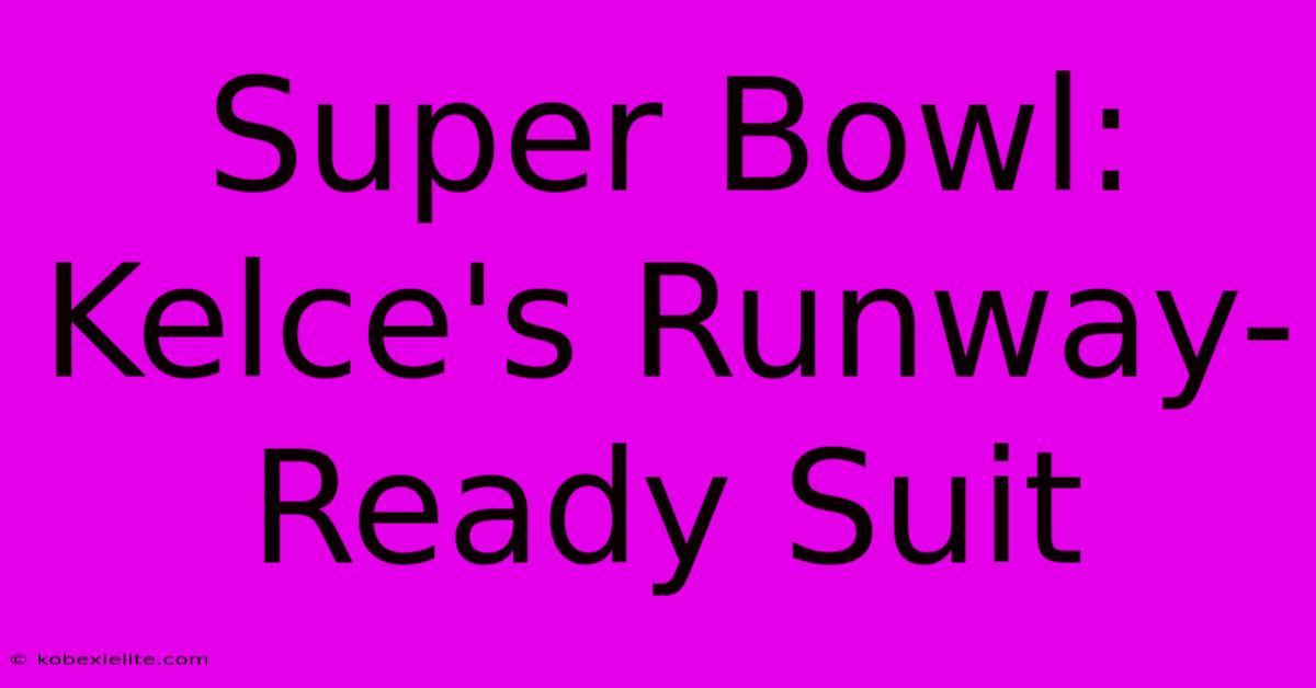 Super Bowl: Kelce's Runway-Ready Suit