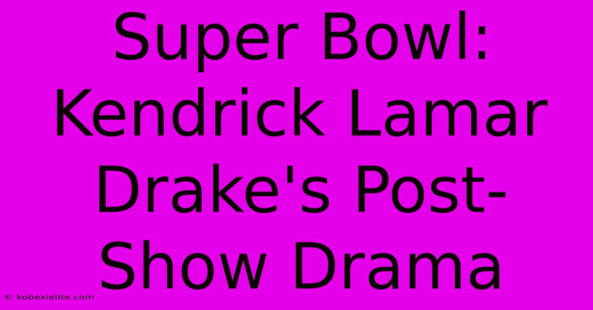 Super Bowl: Kendrick Lamar Drake's Post-Show Drama