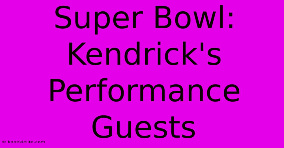 Super Bowl: Kendrick's Performance Guests