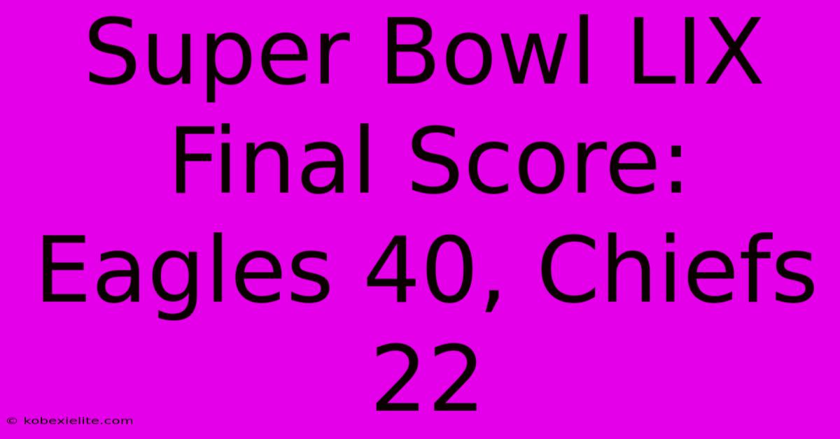 Super Bowl LIX Final Score: Eagles 40, Chiefs 22