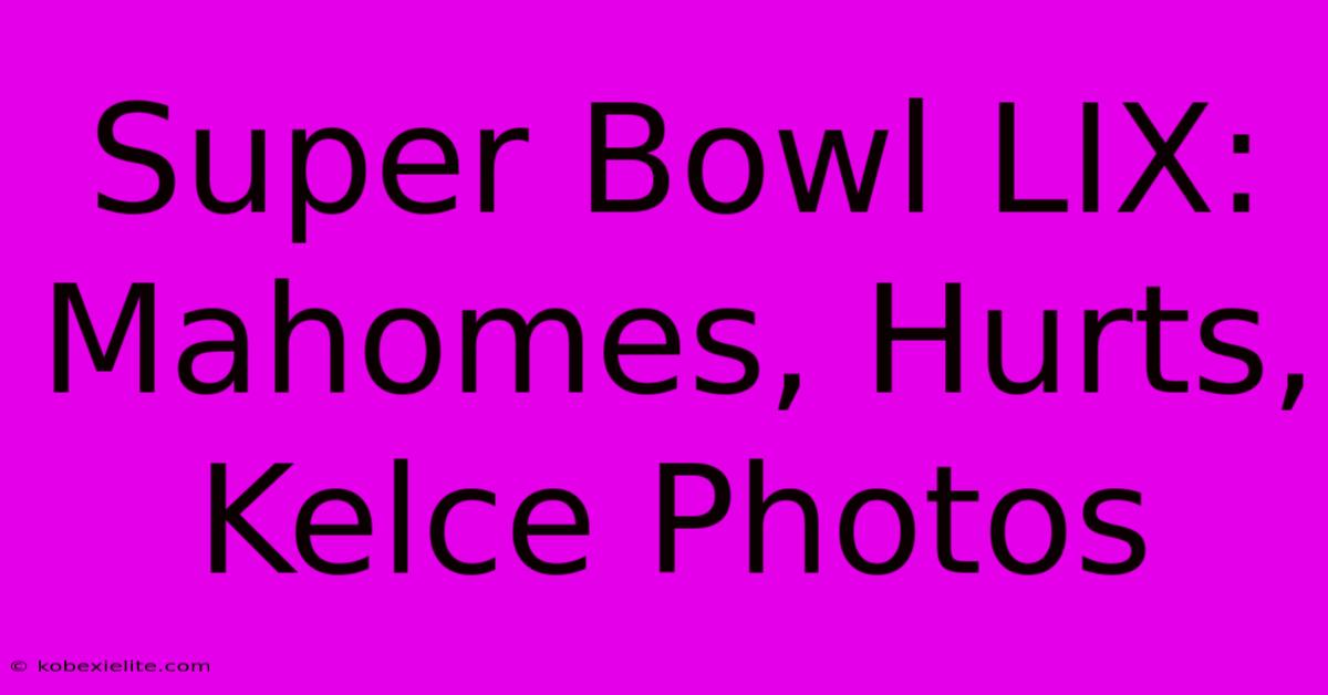 Super Bowl LIX: Mahomes, Hurts, Kelce Photos