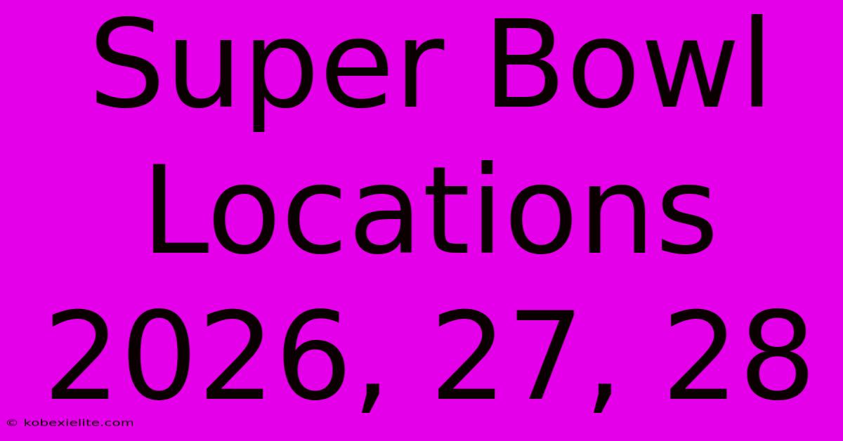 Super Bowl Locations 2026, 27, 28