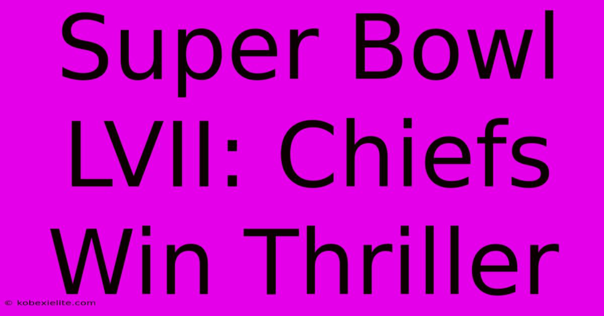 Super Bowl LVII: Chiefs Win Thriller