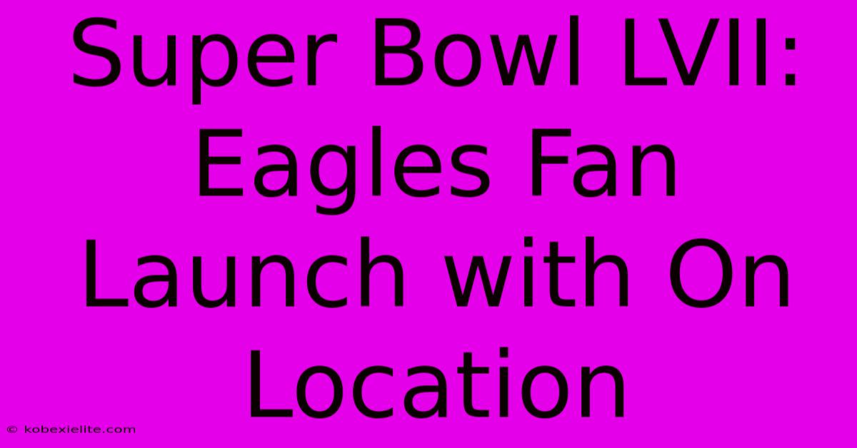 Super Bowl LVII: Eagles Fan Launch With On Location