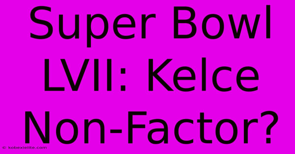 Super Bowl LVII: Kelce Non-Factor?